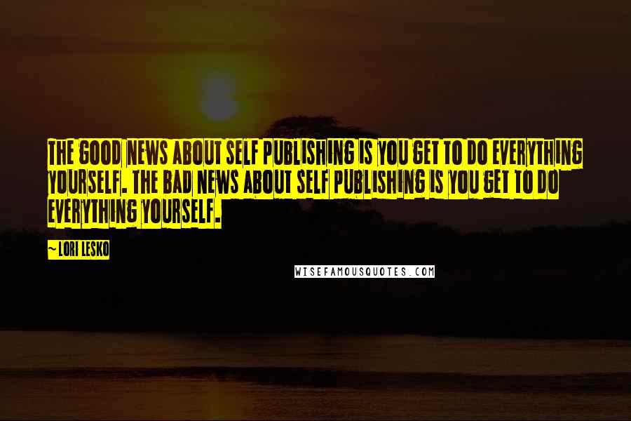 Lori Lesko Quotes: The good news about self publishing is you get to do everything yourself. The bad news about self publishing is you get to do everything yourself.