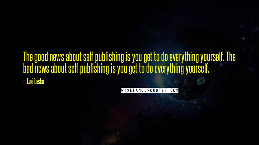 Lori Lesko Quotes: The good news about self publishing is you get to do everything yourself. The bad news about self publishing is you get to do everything yourself.