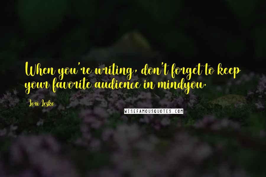 Lori Lesko Quotes: When you're writing, don't forget to keep your favorite audience in mindyou.