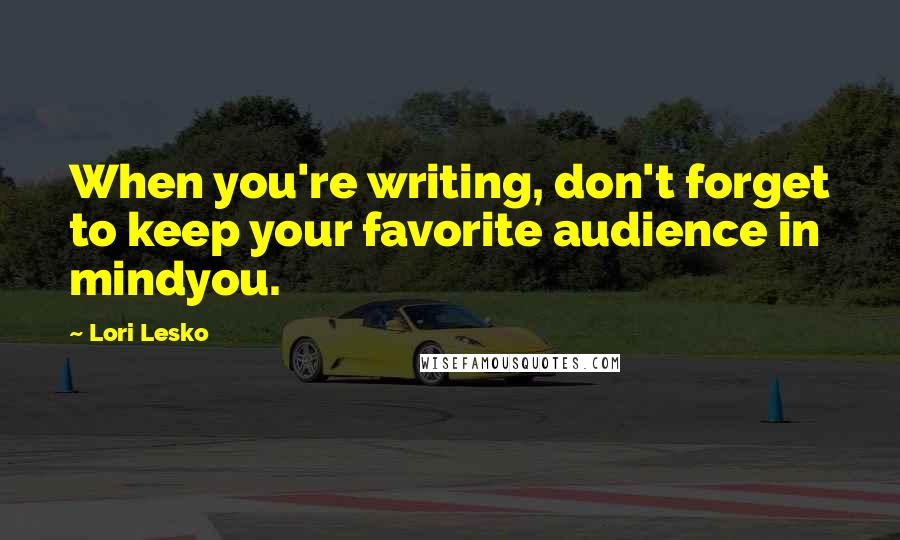 Lori Lesko Quotes: When you're writing, don't forget to keep your favorite audience in mindyou.