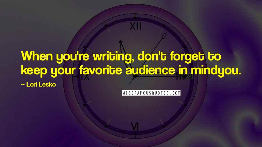 Lori Lesko Quotes: When you're writing, don't forget to keep your favorite audience in mindyou.