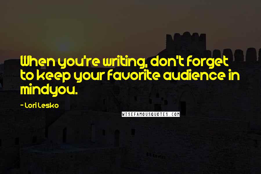 Lori Lesko Quotes: When you're writing, don't forget to keep your favorite audience in mindyou.