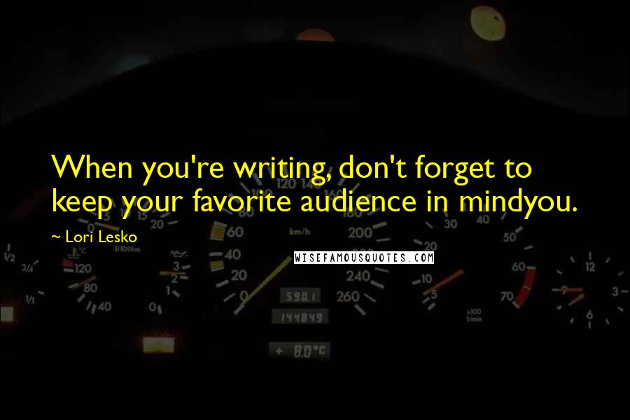 Lori Lesko Quotes: When you're writing, don't forget to keep your favorite audience in mindyou.