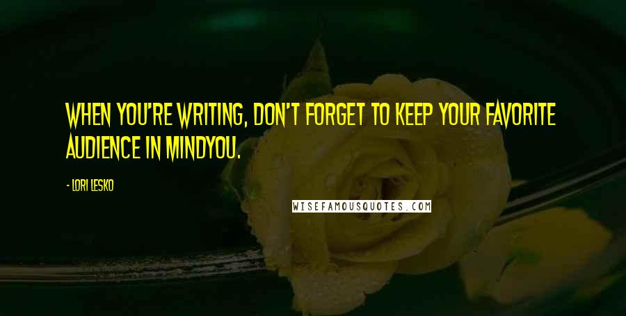 Lori Lesko Quotes: When you're writing, don't forget to keep your favorite audience in mindyou.