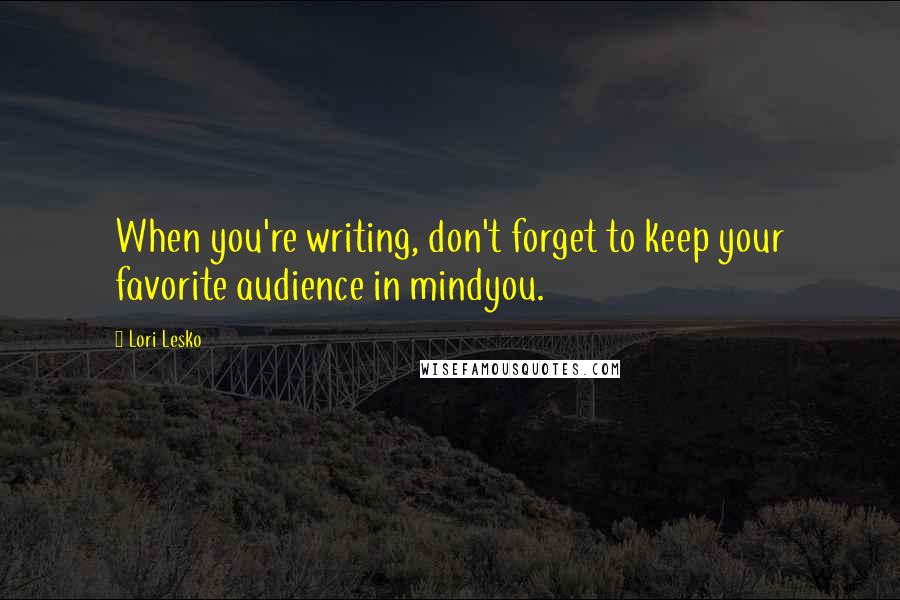 Lori Lesko Quotes: When you're writing, don't forget to keep your favorite audience in mindyou.