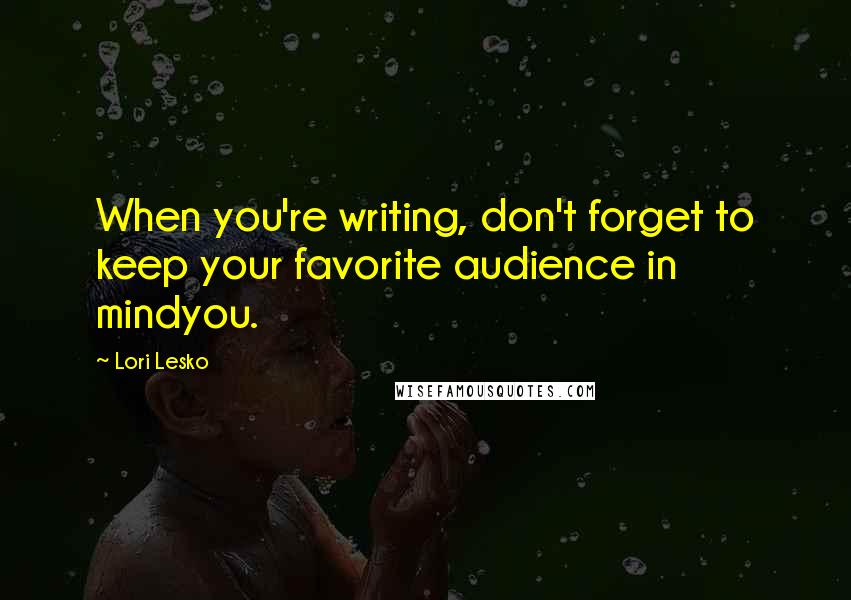 Lori Lesko Quotes: When you're writing, don't forget to keep your favorite audience in mindyou.