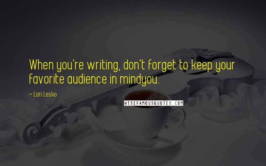 Lori Lesko Quotes: When you're writing, don't forget to keep your favorite audience in mindyou.