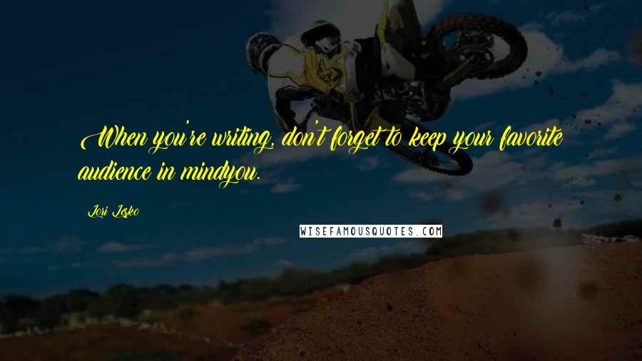 Lori Lesko Quotes: When you're writing, don't forget to keep your favorite audience in mindyou.