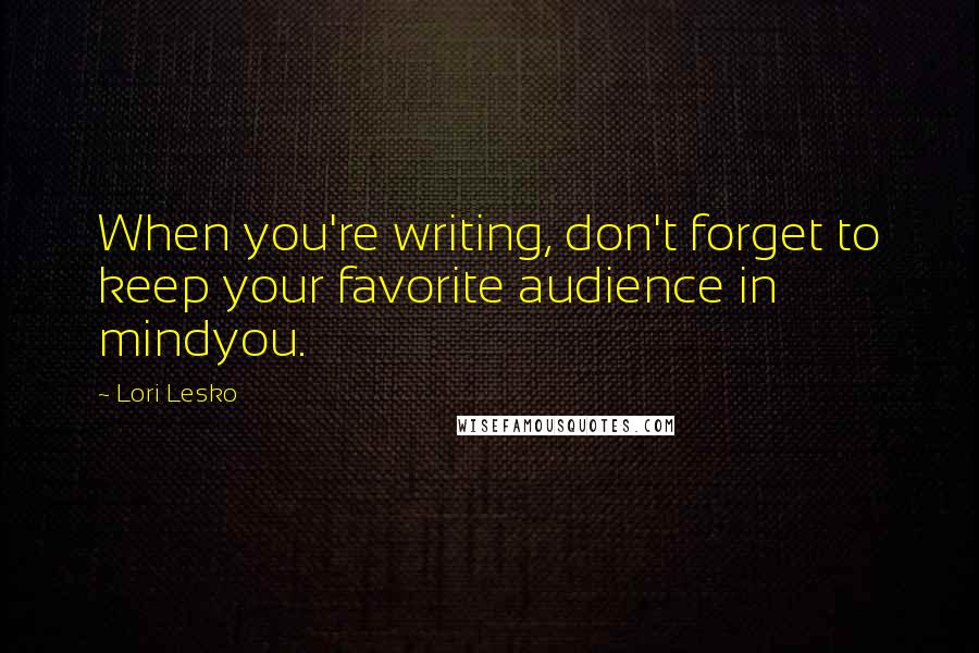 Lori Lesko Quotes: When you're writing, don't forget to keep your favorite audience in mindyou.