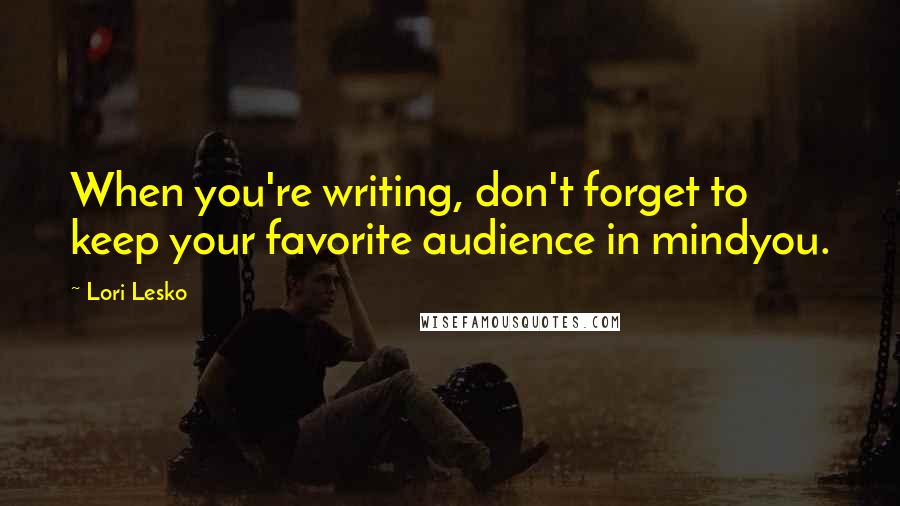 Lori Lesko Quotes: When you're writing, don't forget to keep your favorite audience in mindyou.