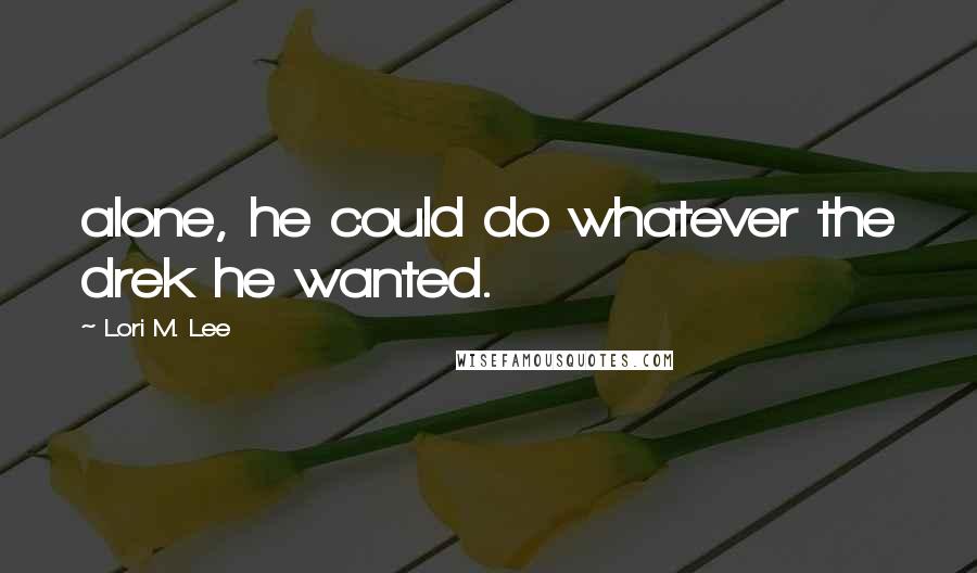 Lori M. Lee Quotes: alone, he could do whatever the drek he wanted.