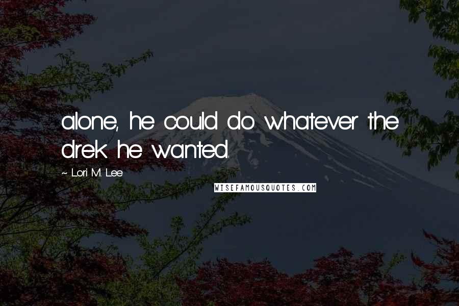 Lori M. Lee Quotes: alone, he could do whatever the drek he wanted.