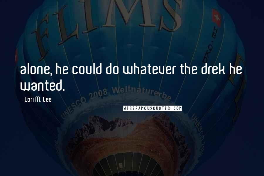 Lori M. Lee Quotes: alone, he could do whatever the drek he wanted.