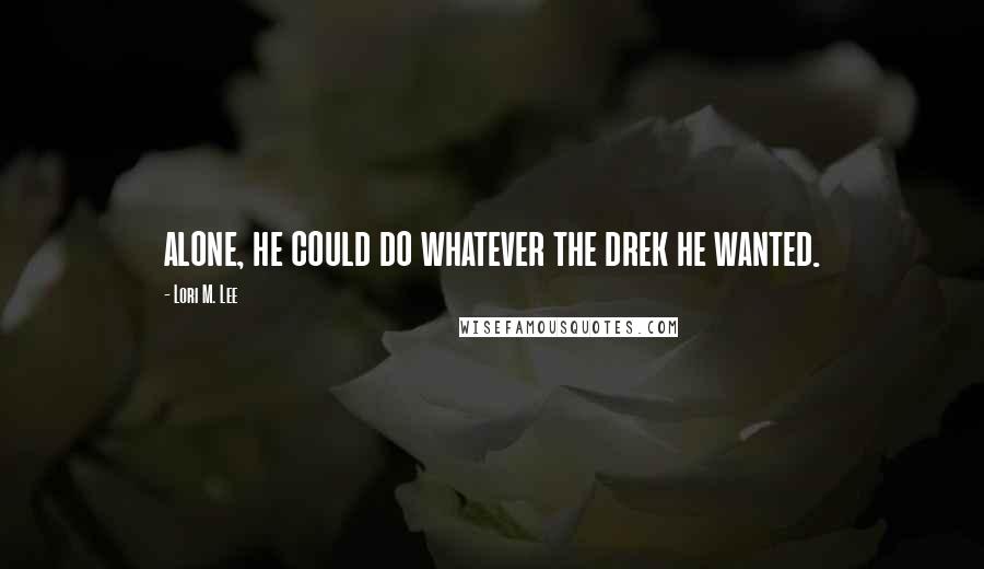 Lori M. Lee Quotes: alone, he could do whatever the drek he wanted.
