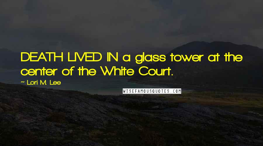 Lori M. Lee Quotes: DEATH LIVED IN a glass tower at the center of the White Court.