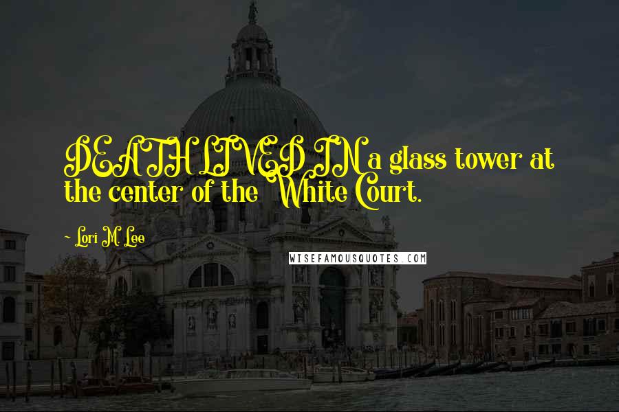 Lori M. Lee Quotes: DEATH LIVED IN a glass tower at the center of the White Court.