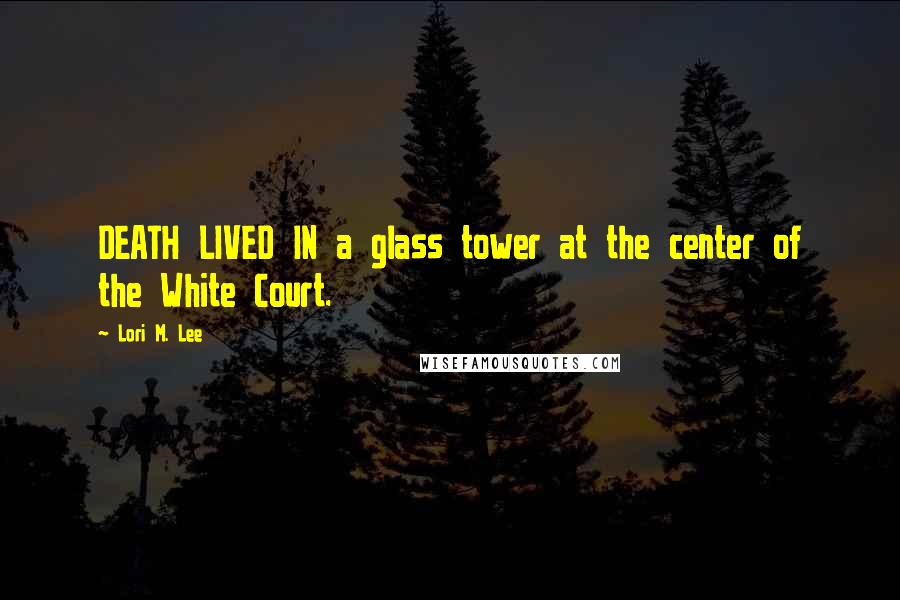 Lori M. Lee Quotes: DEATH LIVED IN a glass tower at the center of the White Court.