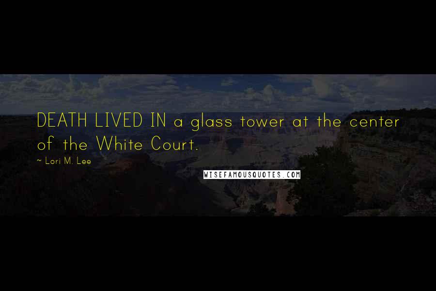 Lori M. Lee Quotes: DEATH LIVED IN a glass tower at the center of the White Court.