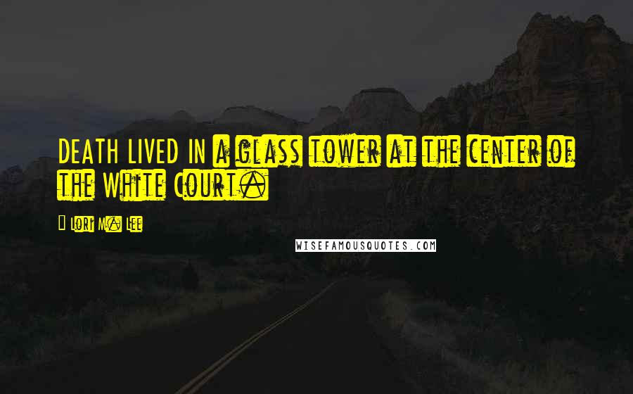 Lori M. Lee Quotes: DEATH LIVED IN a glass tower at the center of the White Court.