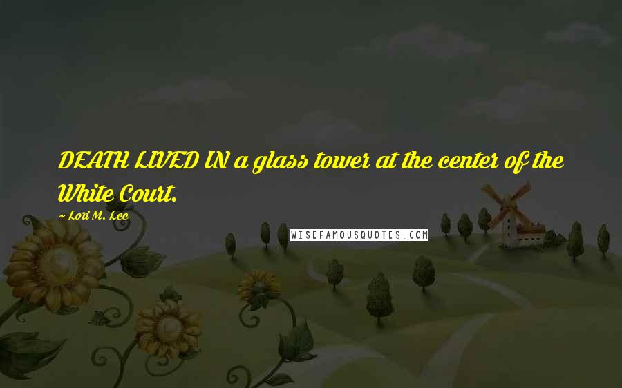 Lori M. Lee Quotes: DEATH LIVED IN a glass tower at the center of the White Court.