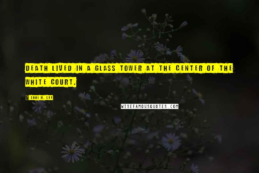 Lori M. Lee Quotes: DEATH LIVED IN a glass tower at the center of the White Court.