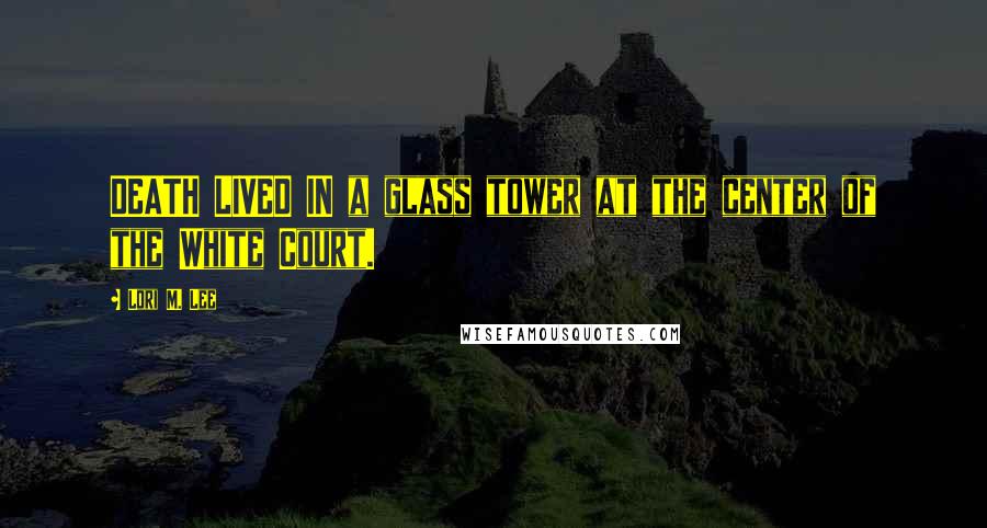 Lori M. Lee Quotes: DEATH LIVED IN a glass tower at the center of the White Court.
