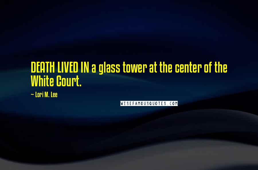 Lori M. Lee Quotes: DEATH LIVED IN a glass tower at the center of the White Court.