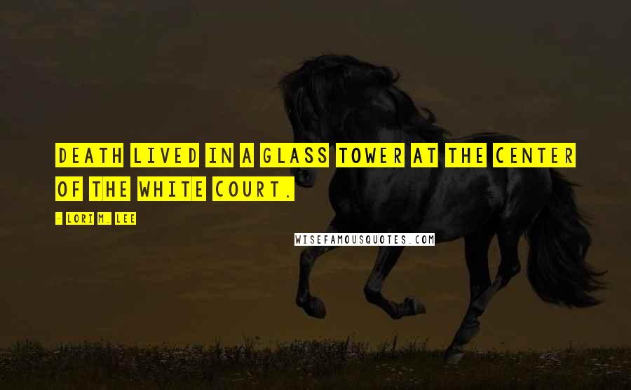 Lori M. Lee Quotes: DEATH LIVED IN a glass tower at the center of the White Court.