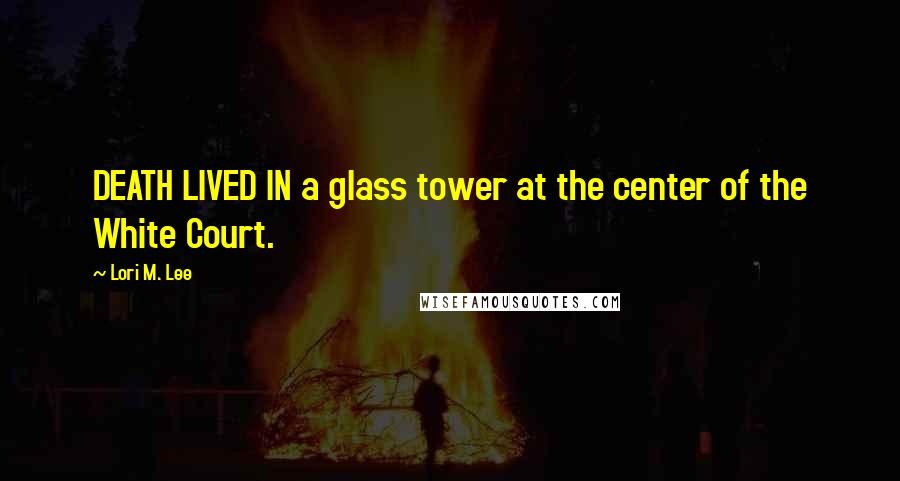 Lori M. Lee Quotes: DEATH LIVED IN a glass tower at the center of the White Court.