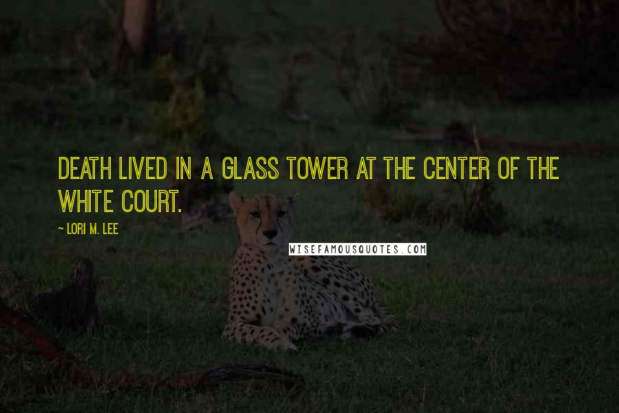 Lori M. Lee Quotes: DEATH LIVED IN a glass tower at the center of the White Court.