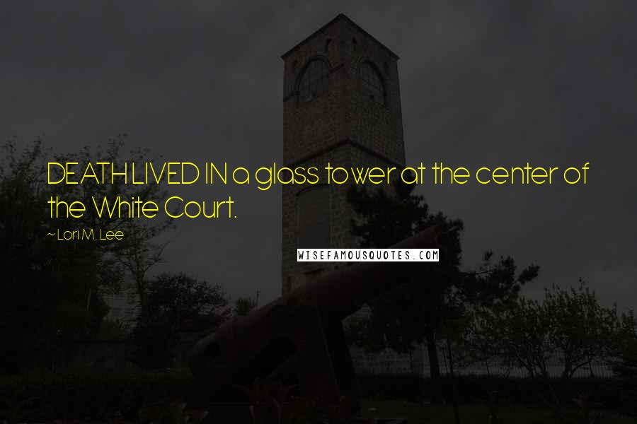 Lori M. Lee Quotes: DEATH LIVED IN a glass tower at the center of the White Court.