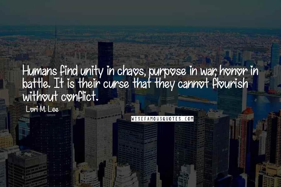 Lori M. Lee Quotes: Humans find unity in chaos, purpose in war, honor in battle. It is their curse that they cannot flourish without conflict.