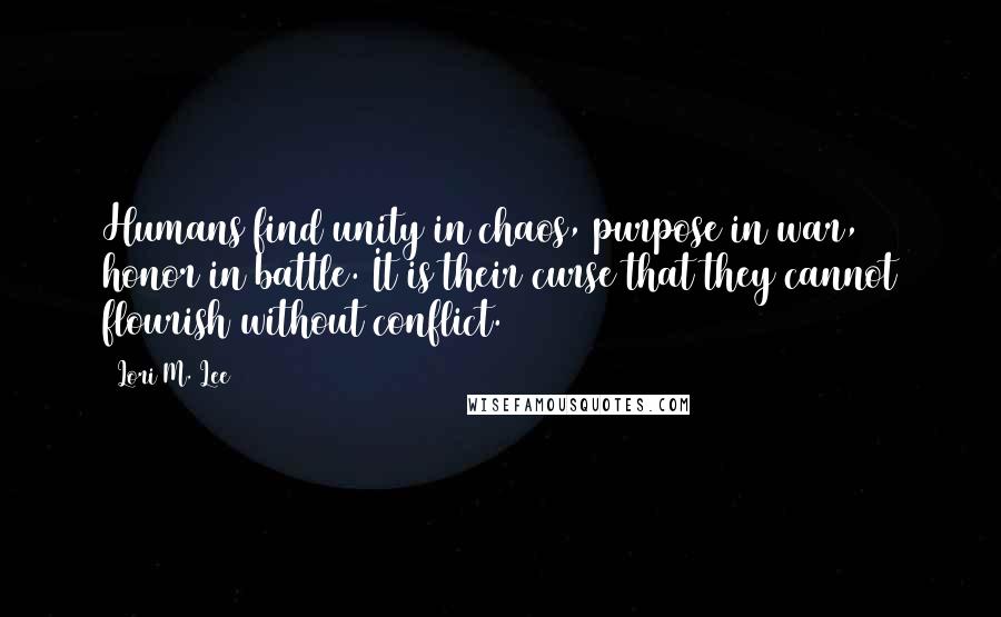 Lori M. Lee Quotes: Humans find unity in chaos, purpose in war, honor in battle. It is their curse that they cannot flourish without conflict.