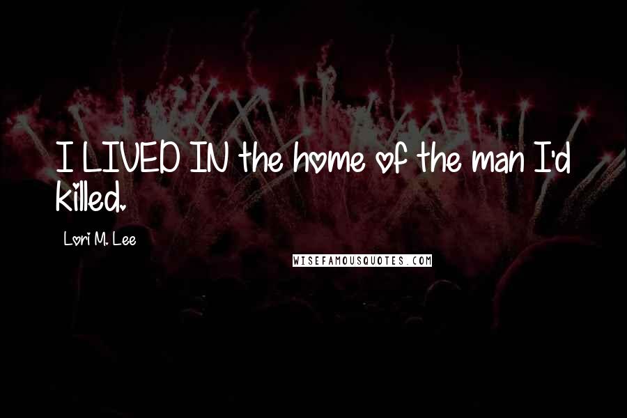 Lori M. Lee Quotes: I LIVED IN the home of the man I'd killed.