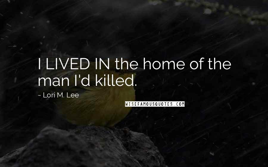 Lori M. Lee Quotes: I LIVED IN the home of the man I'd killed.