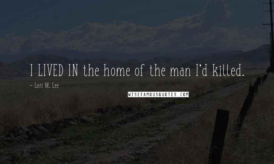 Lori M. Lee Quotes: I LIVED IN the home of the man I'd killed.