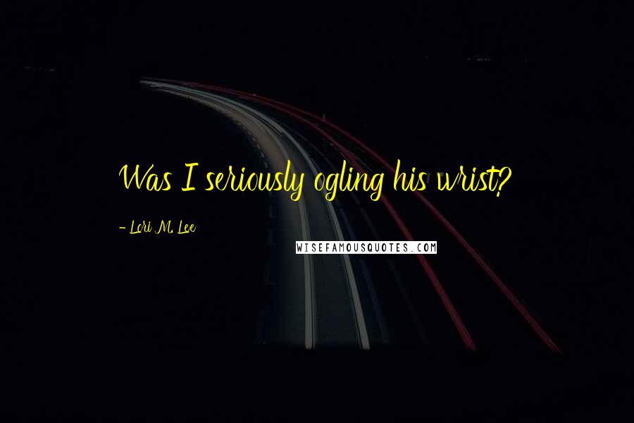 Lori M. Lee Quotes: Was I seriously ogling his wrist?