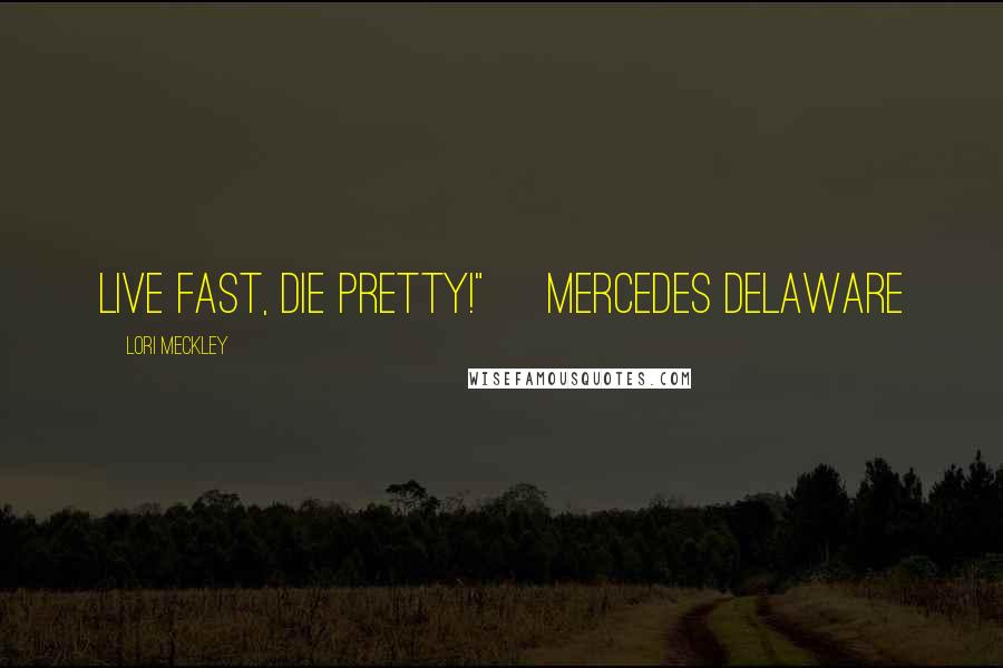 Lori Meckley Quotes: Live fast, Die pretty!" ~Mercedes Delaware