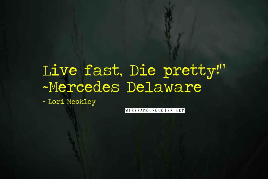 Lori Meckley Quotes: Live fast, Die pretty!" ~Mercedes Delaware