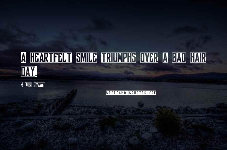 Lori Nawyn Quotes: A heartfelt smile triumphs over a bad hair day.