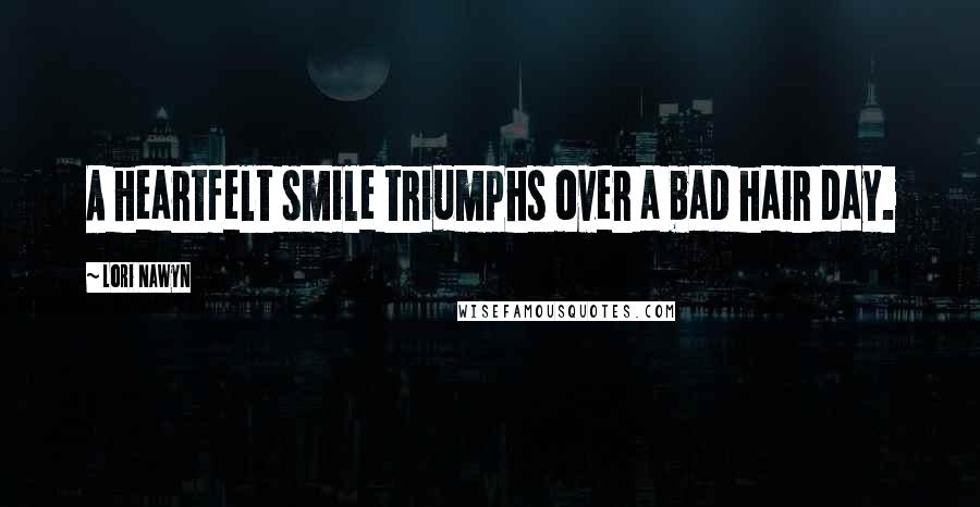 Lori Nawyn Quotes: A heartfelt smile triumphs over a bad hair day.