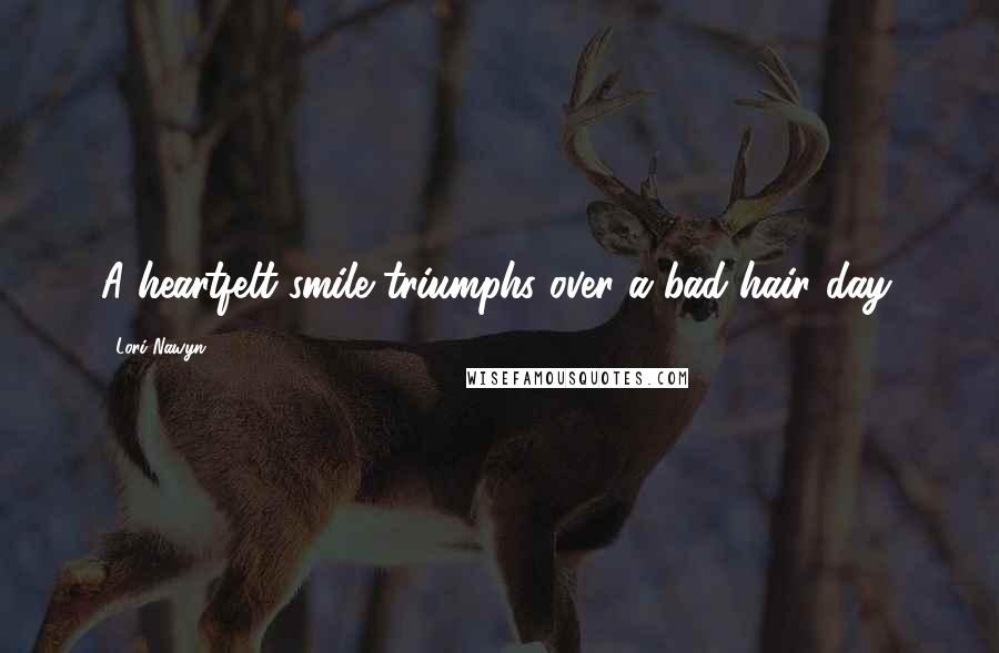 Lori Nawyn Quotes: A heartfelt smile triumphs over a bad hair day.