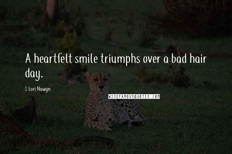 Lori Nawyn Quotes: A heartfelt smile triumphs over a bad hair day.