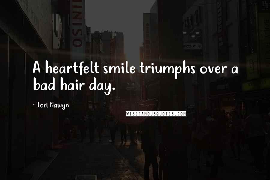Lori Nawyn Quotes: A heartfelt smile triumphs over a bad hair day.