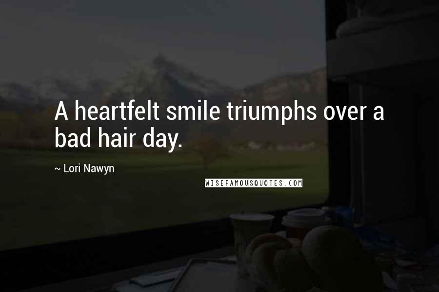 Lori Nawyn Quotes: A heartfelt smile triumphs over a bad hair day.