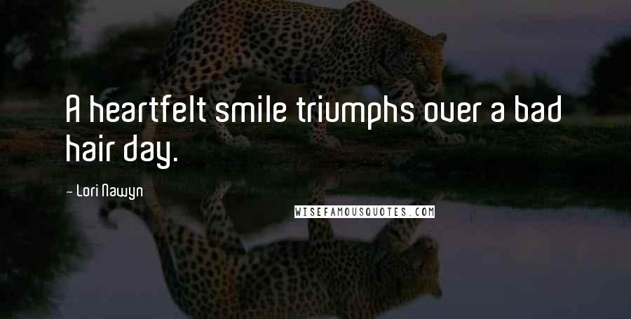 Lori Nawyn Quotes: A heartfelt smile triumphs over a bad hair day.