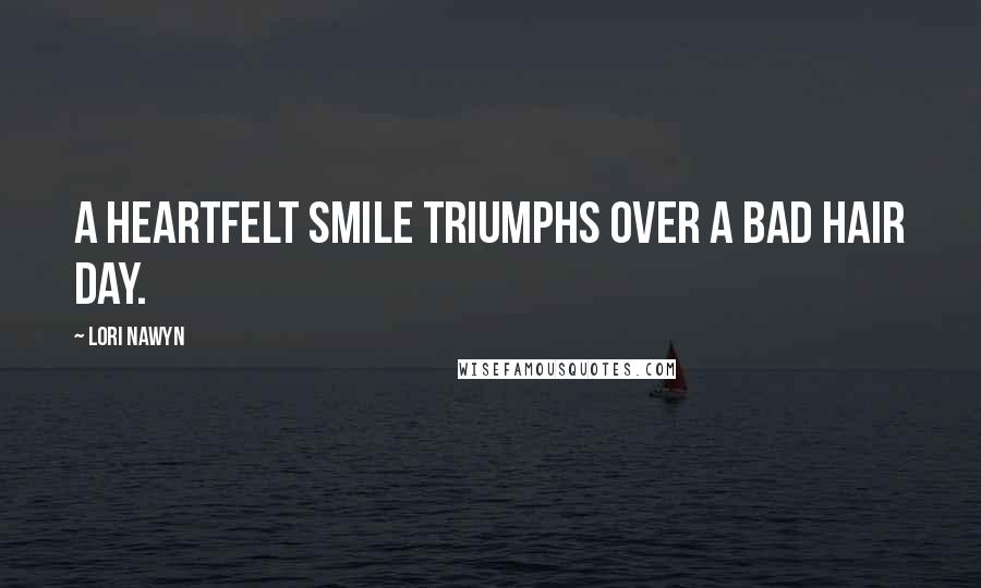 Lori Nawyn Quotes: A heartfelt smile triumphs over a bad hair day.