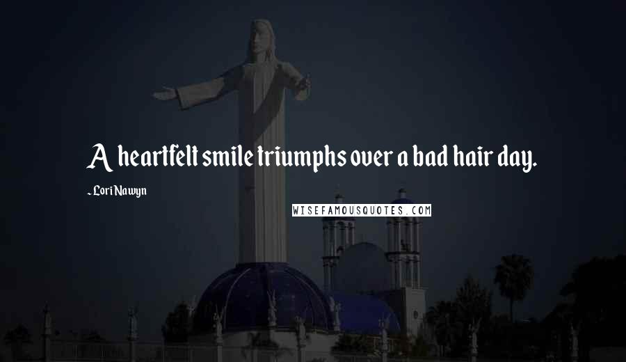 Lori Nawyn Quotes: A heartfelt smile triumphs over a bad hair day.
