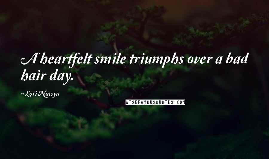 Lori Nawyn Quotes: A heartfelt smile triumphs over a bad hair day.