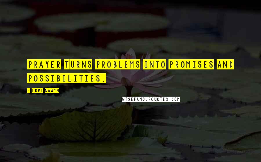 Lori Nawyn Quotes: Prayer turns problems into promises and possibilities.